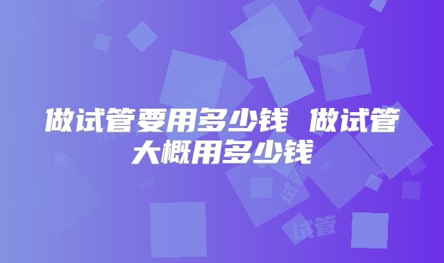 做试管要用多少钱 做试管大概用多少钱
