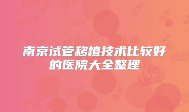 南京试管移植技术比较好的医院大全整理