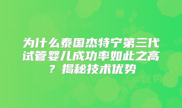为什么泰国杰特宁第三代试管婴儿成功率如此之高？揭秘技术优势