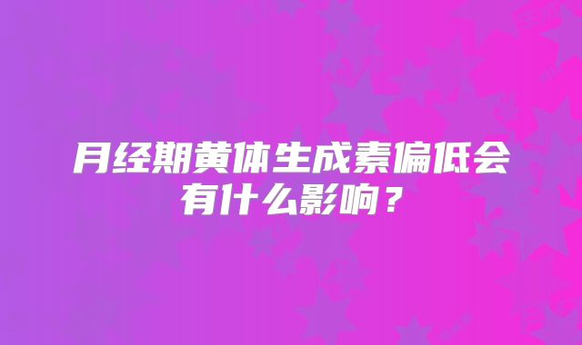 月经期黄体生成素偏低会有什么影响？