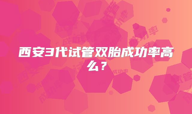 西安3代试管双胎成功率高么？