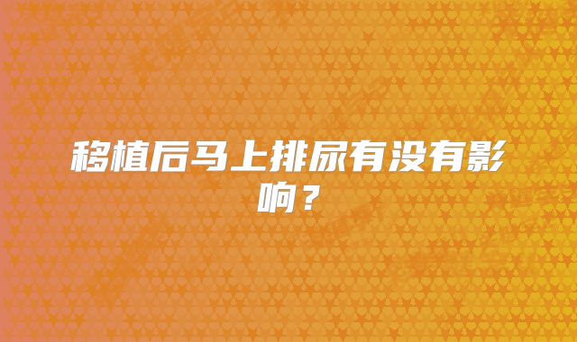 移植后马上排尿有没有影响？