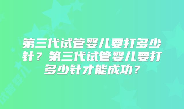 第三代试管婴儿要打多少针？第三代试管婴儿要打多少针才能成功？