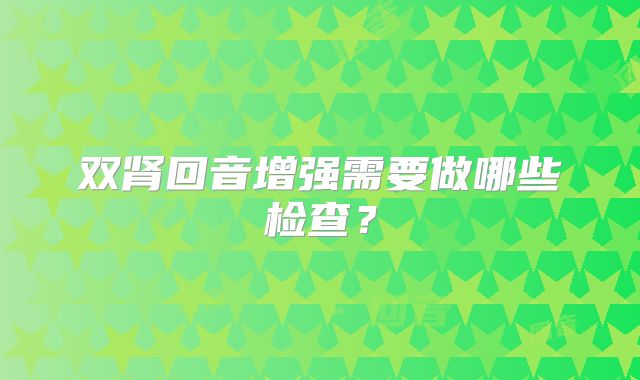 双肾回音增强需要做哪些检查?