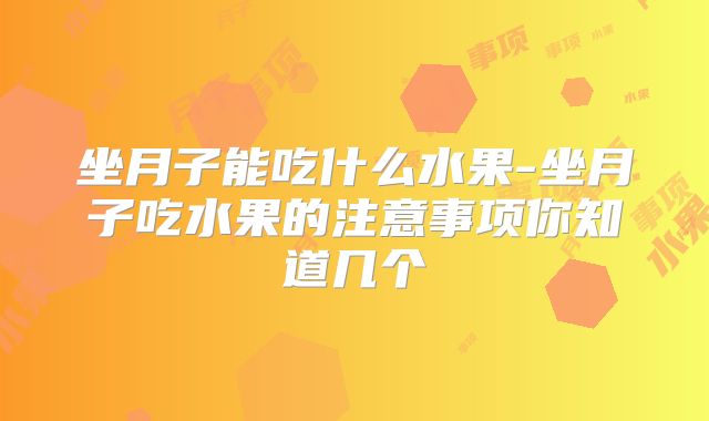坐月子能吃什么水果-坐月子吃水果的注意事项你知道几个