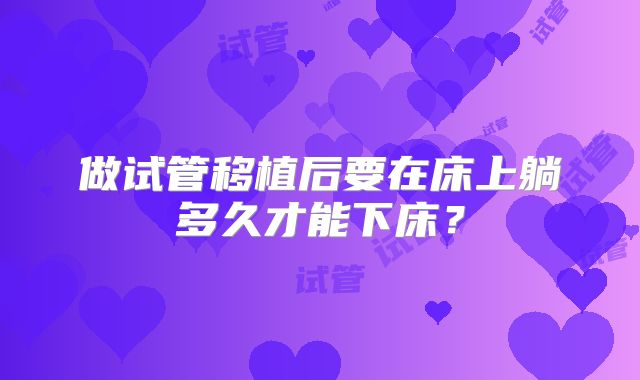 做试管移植后要在床上躺多久才能下床？