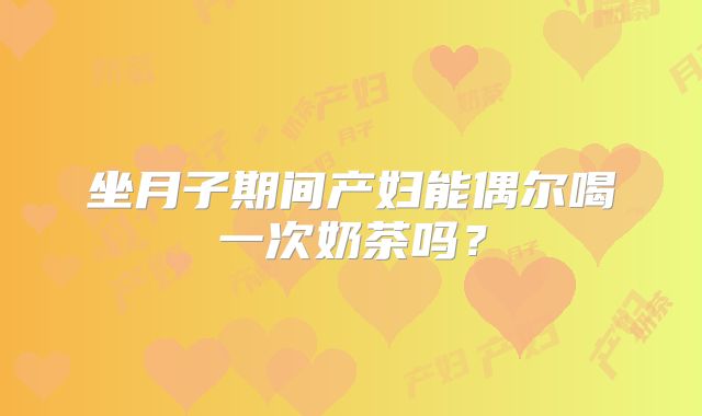 坐月子期间产妇能偶尔喝一次奶茶吗?