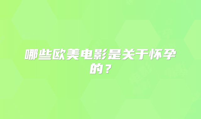 哪些欧美电影是关于怀孕的？