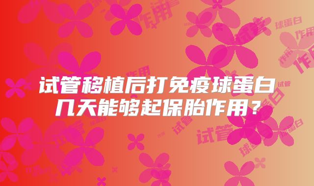 试管移植后打免疫球蛋白几天能够起保胎作用?