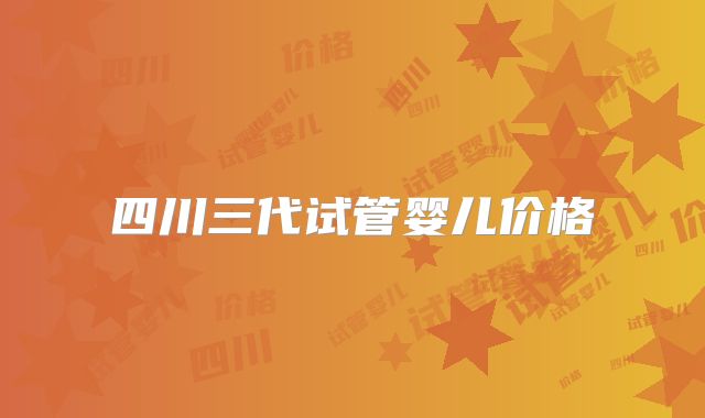 四川三代试管婴儿价格