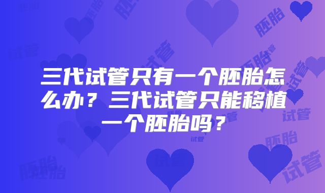 三代试管只有一个胚胎怎么办?三代试管只能移植一个胚胎吗?