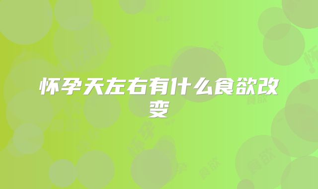 怀孕天左右有什么食欲改变