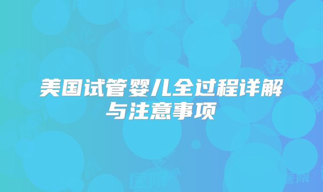 美国试管婴儿全过程详解与注意事项