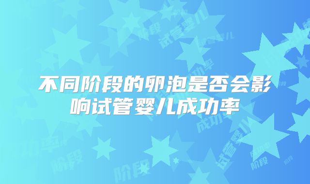 不同阶段的卵泡是否会影响试管婴儿成功率