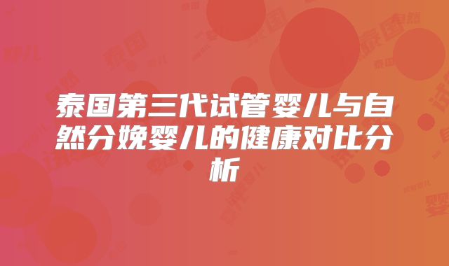 泰国第三代试管婴儿与自然分娩婴儿的健康对比分析