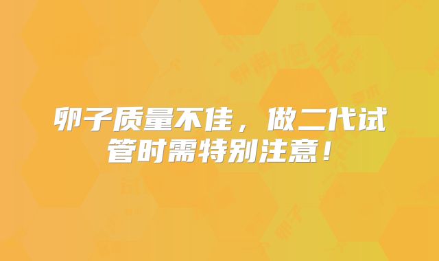 卵子质量不佳,做二代试管时需特别注意!