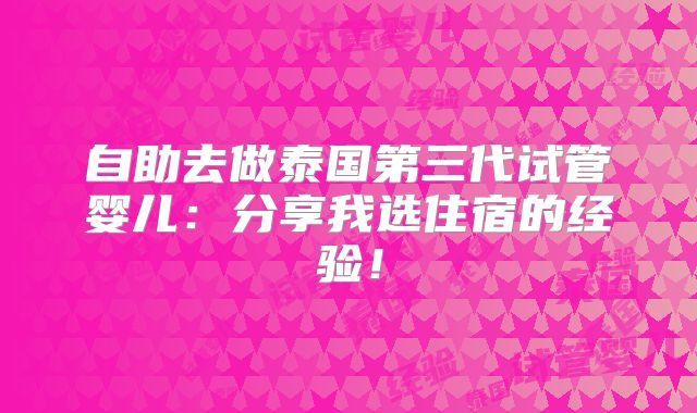 自助去做泰国第三代试管婴儿:分享我选住宿的经验!