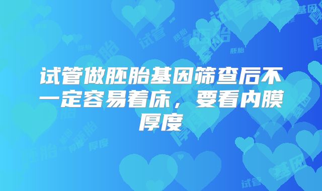 试管做胚胎基因筛查后不一定容易着床,要看内膜厚度