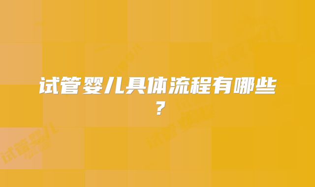 试管婴儿具体流程有哪些？