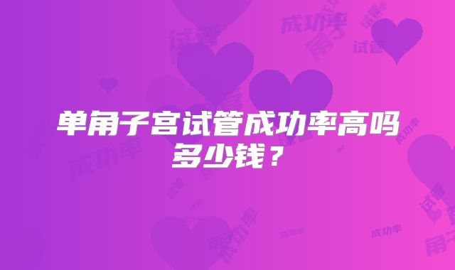 单角子宫试管成功率高吗多少钱?