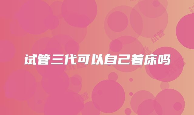 试管三代可以自己着床吗