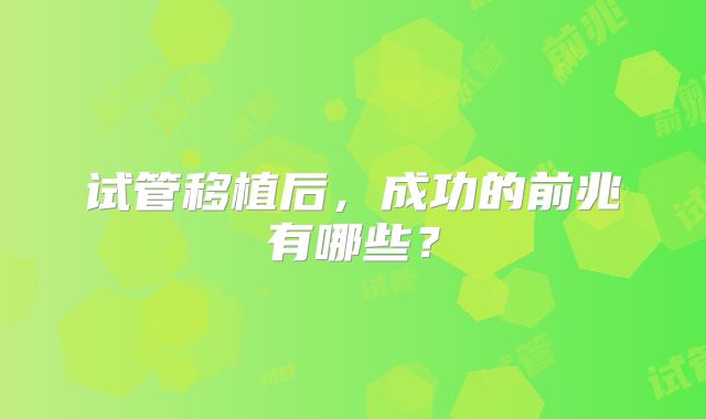 试管移植后，成功的前兆有哪些？
