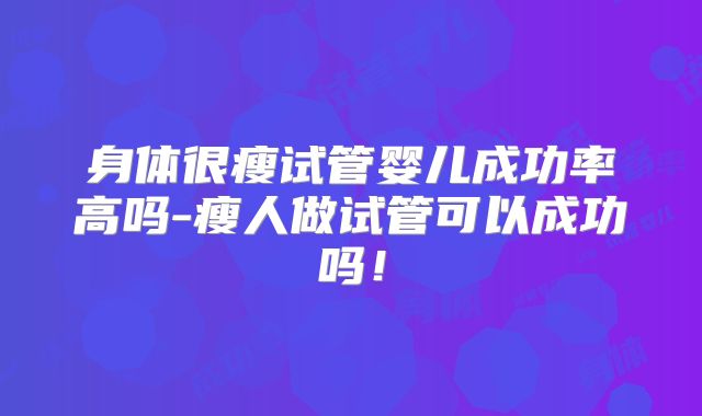身体很瘦试管婴儿成功率高吗-瘦人做试管可以成功吗!