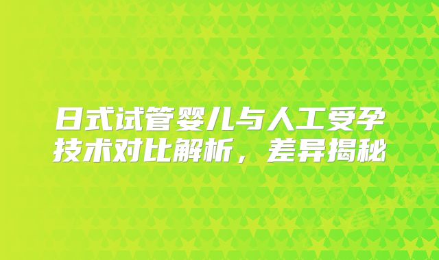 日式试管婴儿与人工受孕技术对比解析，差异揭秘