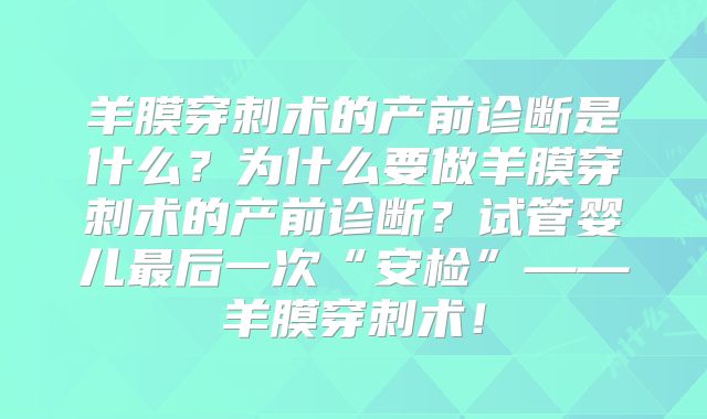 羊膜穿刺术的产前诊断是什么？为什么要做羊膜穿刺术的产前诊断？试管婴儿最后一次“安检”——羊膜穿刺术！