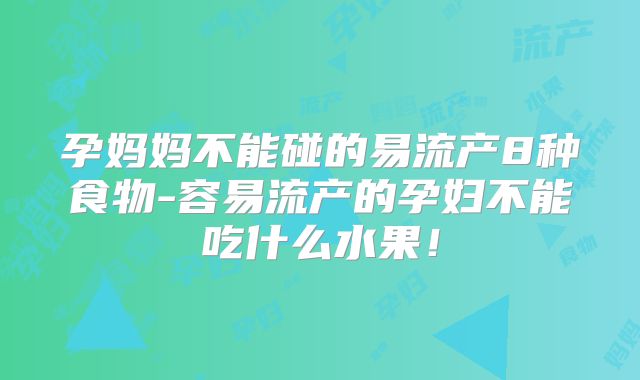 孕妈妈不能碰的易流产8种食物-容易流产的孕妇不能吃什么水果！