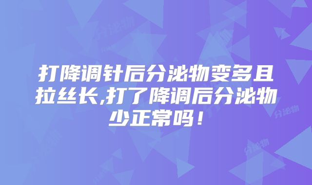 打降调针后分泌物变多且拉丝长,打了降调后分泌物少正常吗!