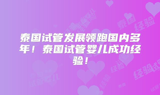 泰国试管发展领跑国内多年！泰国试管婴儿成功经验！