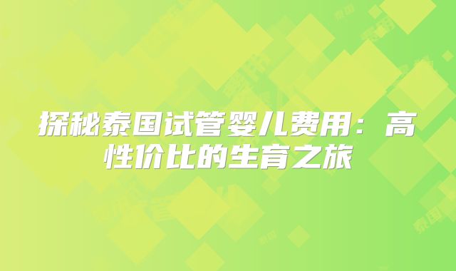 探秘泰国试管婴儿费用：高性价比的生育之旅