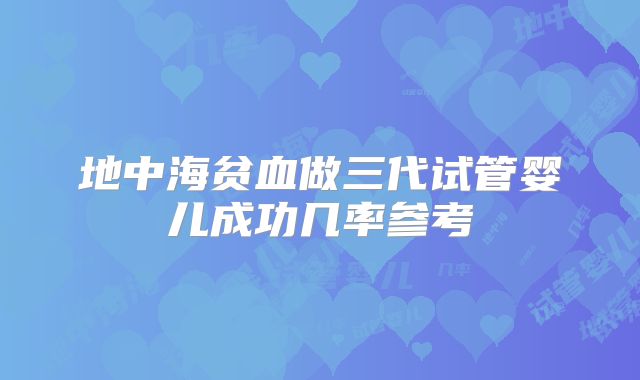 地中海贫血做三代试管婴儿成功几率参考