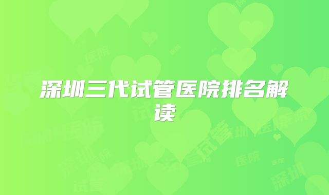 深圳三代试管医院排名解读