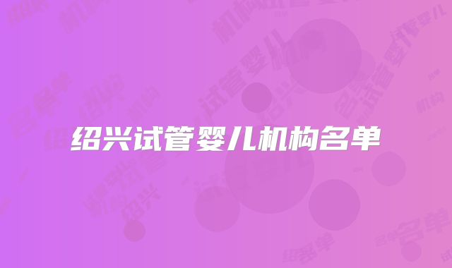 绍兴试管婴儿机构名单