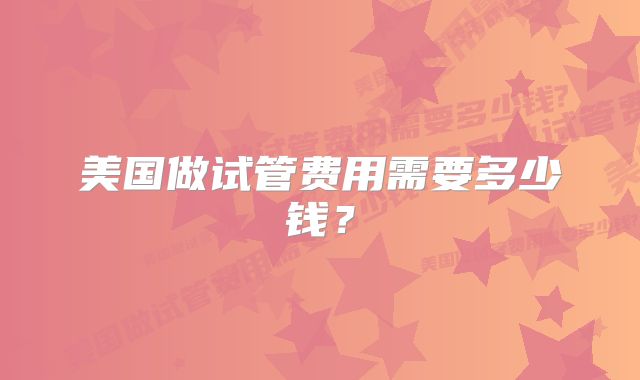 美国做试管费用需要多少钱？