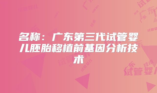 名称:广东第三代试管婴儿胚胎移植前基因分析技术