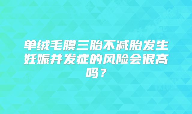 单绒毛膜三胎不减胎发生妊娠并发症的风险会很高吗?
