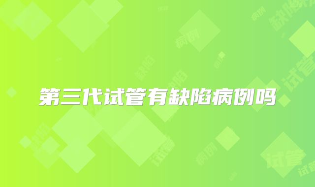 第三代试管有缺陷病例吗
