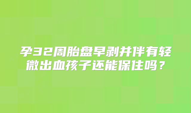 孕32周胎盘早剥并伴有轻微出血孩子还能保住吗？
