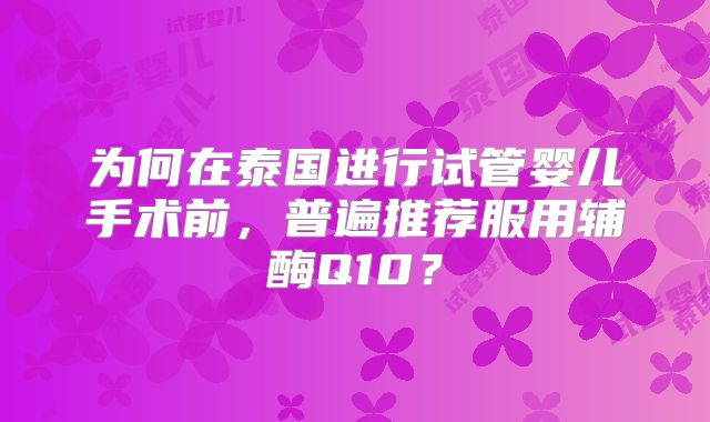 为何在泰国进行试管婴儿手术前，普遍推荐服用辅酶Q10？