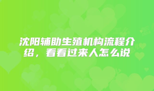 沈阳辅助生殖机构流程介绍，看看过来人怎么说