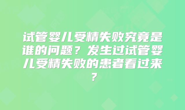 试管婴儿受精失败究竟是谁的问题?发生过试管婴儿受精失败的患者看过来?
