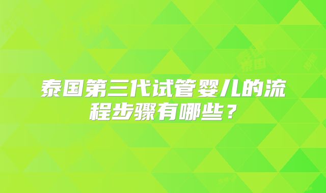 泰国第三代试管婴儿的流程步骤有哪些？