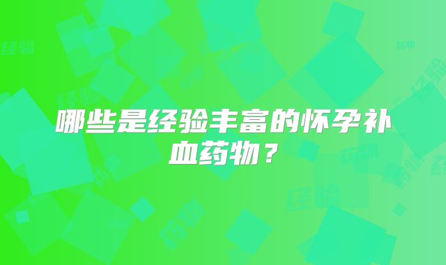 哪些是经验丰富的怀孕补血药物？