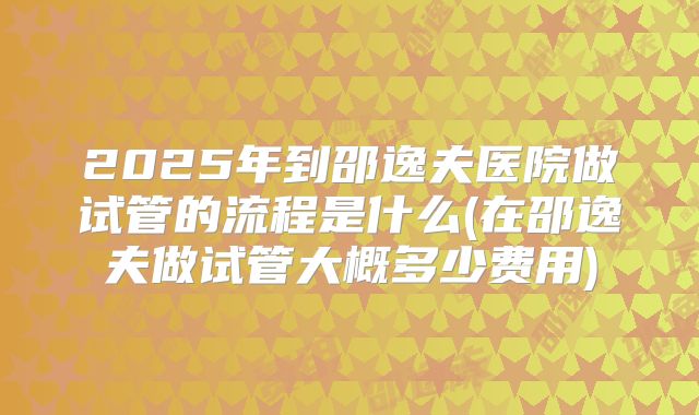 2025年到邵逸夫医院做试管的流程是什么(在邵逸夫做试管大概多少费用)