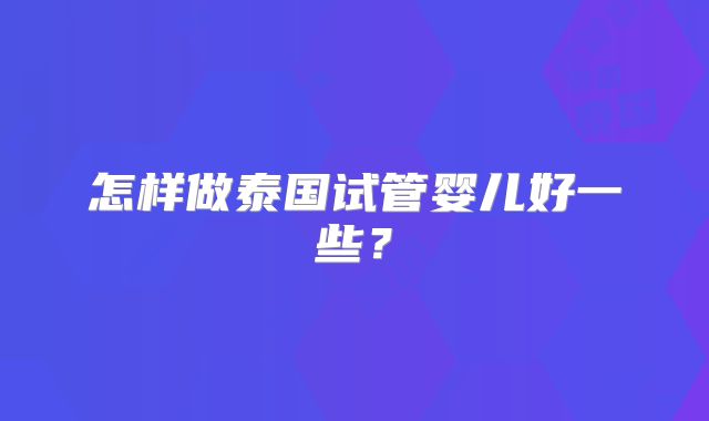 怎样做泰国试管婴儿好一些？
