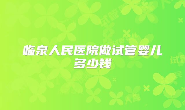临泉人民医院做试管婴儿多少钱