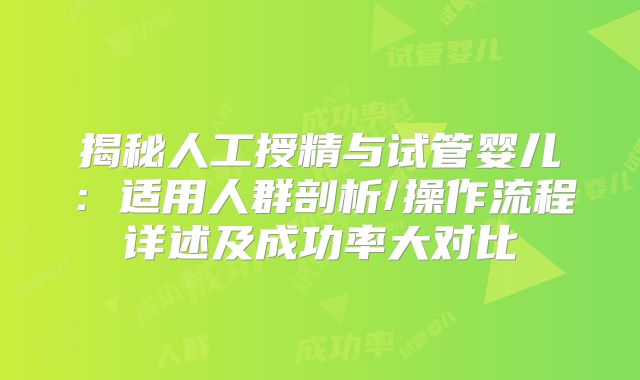 揭秘人工授精与试管婴儿：适用人群剖析/操作流程详述及成功率大对比